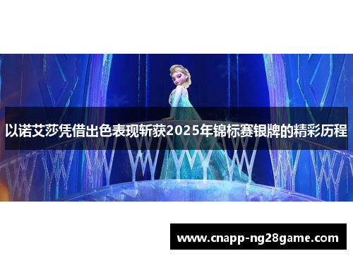 以诺艾莎凭借出色表现斩获2025年锦标赛银牌的精彩历程