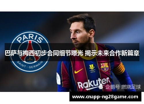 巴萨与梅西初步合同细节曝光 揭示未来合作新篇章 巴萨与梅西初步合同细节曝光 揭示未来合作新篇章