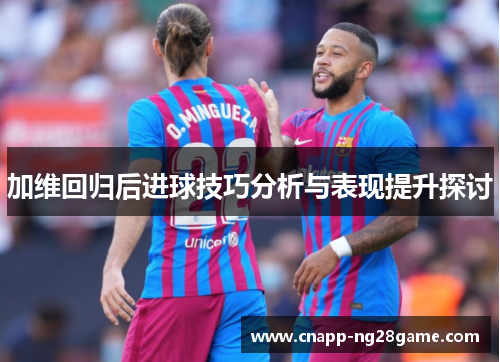 加维回归后进球技巧分析与表现提升探讨 加维回归后进球技巧分析与表现提升探讨