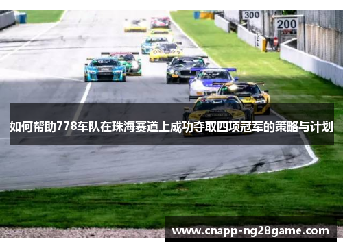 如何帮助778车队在珠海赛道上成功夺取四项冠军的策略与计划 如何帮助778车队在珠海赛道上成功夺取四项冠军的策略与计划