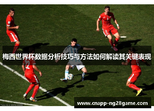 梅西世界杯数据分析技巧与方法如何解读其关键表现 梅西世界杯数据分析技巧与方法如何解读其关键表现