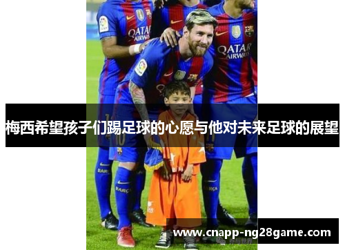 梅西希望孩子们踢足球的心愿与他对未来足球的展望 梅西希望孩子们踢足球的心愿与他对未来足球的展望