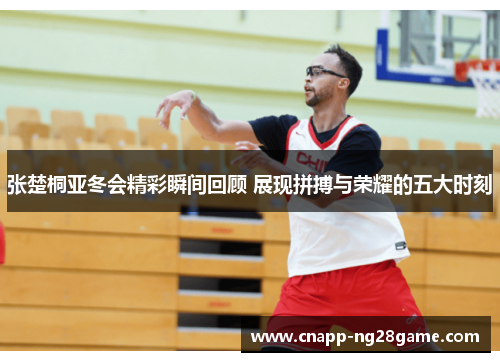 张楚桐亚冬会精彩瞬间回顾 展现拼搏与荣耀的五大时刻 张楚桐亚冬会精彩瞬间回顾 展现拼搏与荣耀的五大时刻