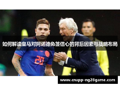 如何解读皇马对阿诺德免签信心的背后因素与战略布局 如何解读皇马对阿诺德免签信心的背后因素与战略布局