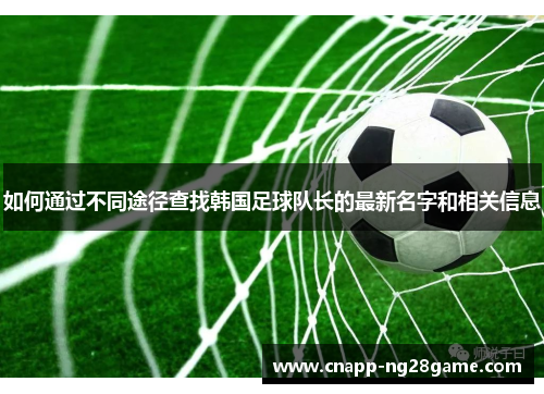 如何通过不同途径查找韩国足球队长的最新名字和相关信息