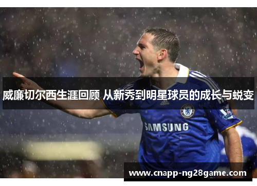 威廉切尔西生涯回顾 从新秀到明星球员的成长与蜕变 威廉切尔西生涯回顾 从新秀到明星球员的成长与蜕变