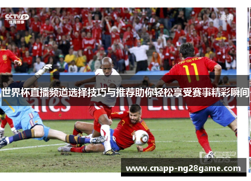 世界杯直播频道选择技巧与推荐助你轻松享受赛事精彩瞬间 世界杯直播频道选择技巧与推荐助你轻松享受赛事精彩瞬间