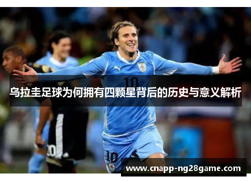乌拉圭足球为何拥有四颗星背后的历史与意义解析 乌拉圭足球为何拥有四颗星背后的历史与意义解析