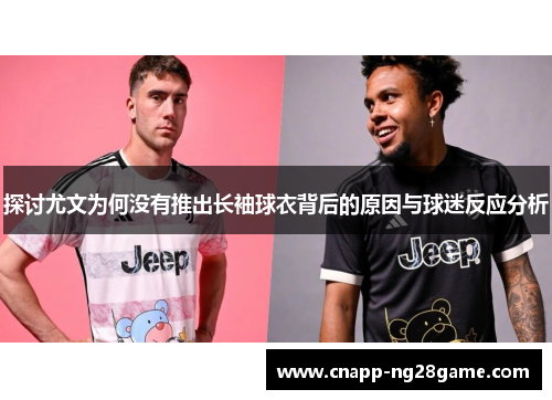 探讨尤文为何没有推出长袖球衣背后的原因与球迷反应分析 探讨尤文为何没有推出长袖球衣背后的原因与球迷反应分析