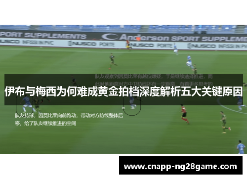 伊布与梅西为何难成黄金拍档深度解析五大关键原因