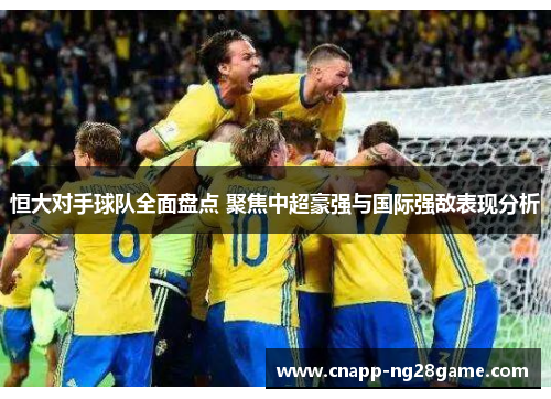 恒大对手球队全面盘点 聚焦中超豪强与国际强敌表现分析 恒大对手球队全面盘点 聚焦中超豪强与国际强敌表现分析