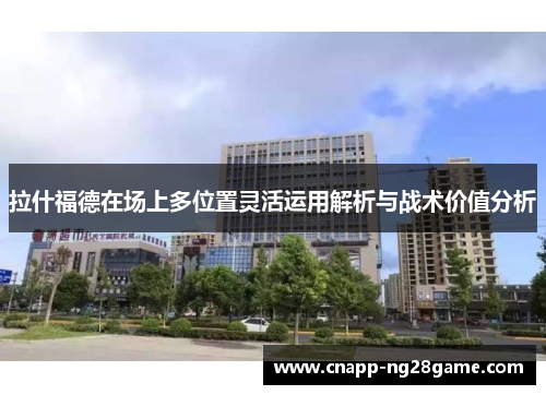 拉什福德在场上多位置灵活运用解析与战术价值分析 拉什福德在场上多位置灵活运用解析与战术价值分析