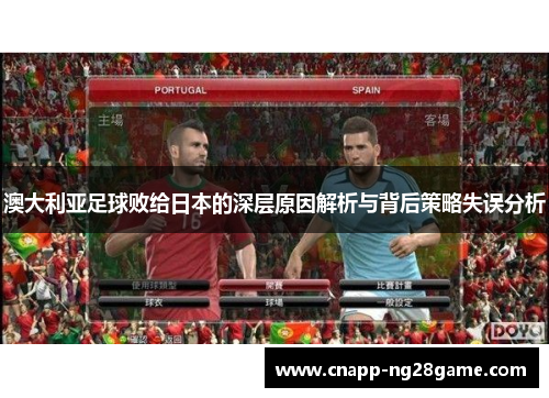 澳大利亚足球败给日本的深层原因解析与背后策略失误分析 澳大利亚足球败给日本的深层原因解析与背后策略失误分析