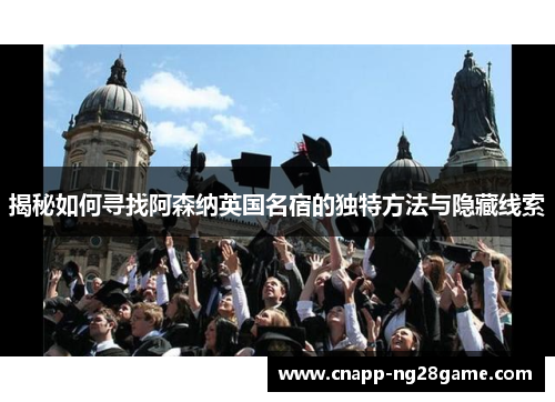揭秘如何寻找阿森纳英国名宿的独特方法与隐藏线索 揭秘如何寻找阿森纳英国名宿的独特方法与隐藏线索
