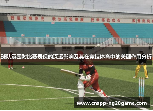 球队氛围对比赛表现的深远影响及其在竞技体育中的关键作用分析 球队氛围对比赛表现的深远影响及其在竞技体育中的关键作用分析
