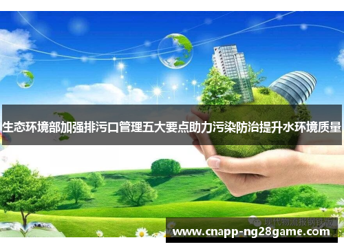 生态环境部加强排污口管理五大要点助力污染防治提升水环境质量 生态环境部加强排污口管理五大要点助力污染防治提升水环境质量