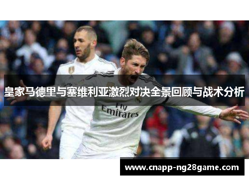 皇家马德里与塞维利亚激烈对决全景回顾与战术分析 皇家马德里与塞维利亚激烈对决全景回顾与战术分析