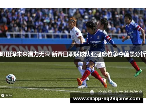 町田泽未来潜力无限 新晋日职联球队亚冠席位争夺前景分析 町田泽未来潜力无限 新晋日职联球队亚冠席位争夺前景分析