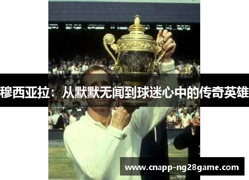 穆西亚拉：从默默无闻到球迷心中的传奇英雄