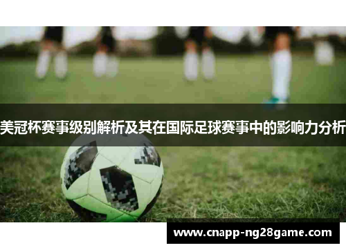 美冠杯赛事级别解析及其在国际足球赛事中的影响力分析 美冠杯赛事级别解析及其在国际足球赛事中的影响力分析