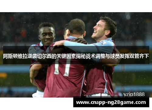 阿斯顿维拉逆袭切尔西的关键因素揭秘战术调整与球员发挥双管齐下 阿斯顿维拉逆袭切尔西的关键因素揭秘战术调整与球员发挥双管齐下