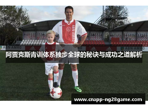 阿贾克斯青训体系独步全球的秘诀与成功之道解析