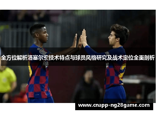 全方位解析洛塞尔索技术特点与球员风格研究及战术定位全面剖析 全方位解析洛塞尔索技术特点与球员风格研究及战术定位全面剖析