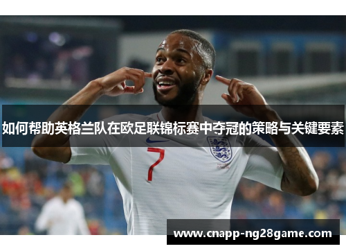 如何帮助英格兰队在欧足联锦标赛中夺冠的策略与关键要素