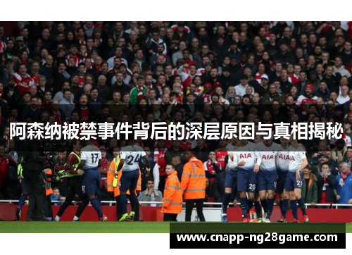 阿森纳被禁事件背后的深层原因与真相揭秘 阿森纳被禁事件背后的深层原因与真相揭秘