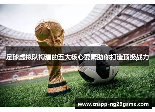 足球虚拟队构建的五大核心要素助你打造顶级战力