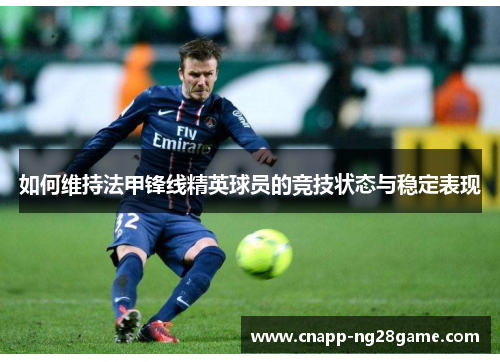 如何维持法甲锋线精英球员的竞技状态与稳定表现