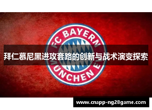 拜仁慕尼黑进攻套路的创新与战术演变探索 拜仁慕尼黑进攻套路的创新与战术演变探索