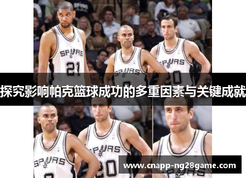 探究影响帕克篮球成功的多重因素与关键成就 探究影响帕克篮球成功的多重因素与关键成就