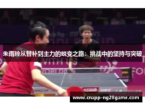 朱雨玲从替补到主力的蜕变之路:挑战中的坚持与突破 朱雨玲从替补到主力的蜕变之路:挑战中的坚持与突破