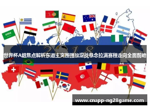 世界杯A组焦点解析东道主突围强敌混战悬念拉满赛程走向全面前瞻