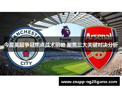 今晨英超争冠焦点战术前瞻 聚焦三大关键对决分析 今晨英超争冠焦点战术前瞻 聚焦三大关键对决分析