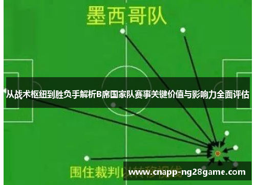 从战术枢纽到胜负手解析B席国家队赛事关键价值与影响力全面评估 从战术枢纽到胜负手解析B席国家队赛事关键价值与影响力全面评估
