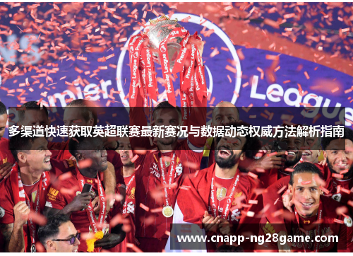 多渠道快速获取英超联赛最新赛况与数据动态权威方法解析指南 多渠道快速获取英超联赛最新赛况与数据动态权威方法解析指南
