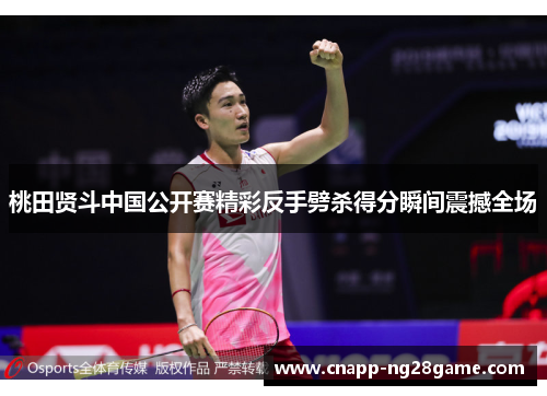 桃田贤斗中国公开赛精彩反手劈杀得分瞬间震撼全场 桃田贤斗中国公开赛精彩反手劈杀得分瞬间震撼全场