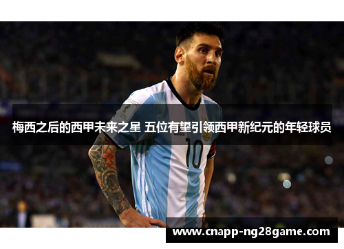 梅西之后的西甲未来之星 五位有望引领西甲新纪元的年轻球员 梅西之后的西甲未来之星 五位有望引领西甲新纪元的年轻球员