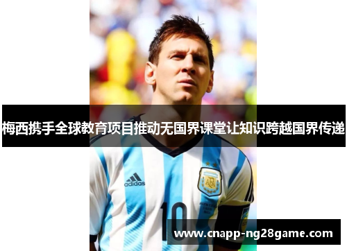 梅西携手全球教育项目推动无国界课堂让知识跨越国界传递 梅西携手全球教育项目推动无国界课堂让知识跨越国界传递