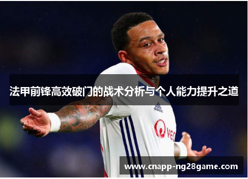 法甲前锋高效破门的战术分析与个人能力提升之道 法甲前锋高效破门的战术分析与个人能力提升之道