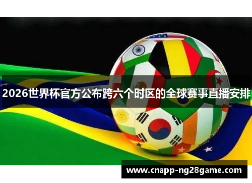 2026世界杯官方公布跨六个时区的全球赛事直播安排