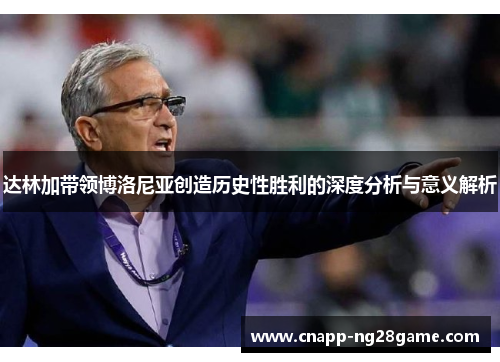 达林加带领博洛尼亚创造历史性胜利的深度分析与意义解析