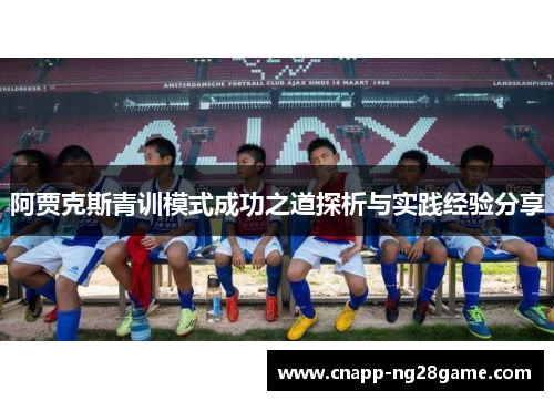 阿贾克斯青训模式成功之道探析与实践经验分享 阿贾克斯青训模式成功之道探析与实践经验分享