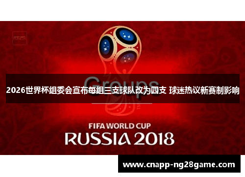 2026世界杯组委会宣布每组三支球队改为四支 球迷热议新赛制影响 2026世界杯组委会宣布每组三支球队改为四支 球迷热议新赛制影响